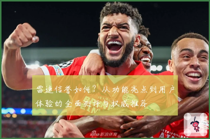 雷速信誉如何？从功能亮点到用户体验的全面测评与权威推荐