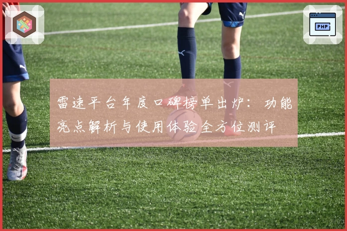 雷速平台年度口碑榜单出炉：功能亮点解析与使用体验全方位测评