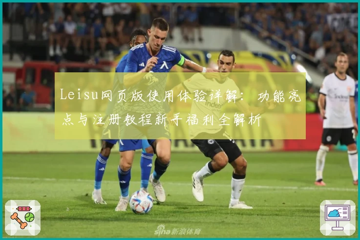 Leisu网页版使用体验详解:功能亮点与注册教程新手福利全解析