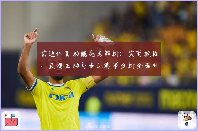 雷速体育功能亮点解析：实时数据、直播互动与专业赛事分析全面升级