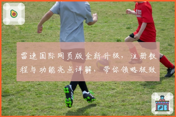 雷速国际网页版全新升级，注册教程与功能亮点详解，带你领略极致使用体验