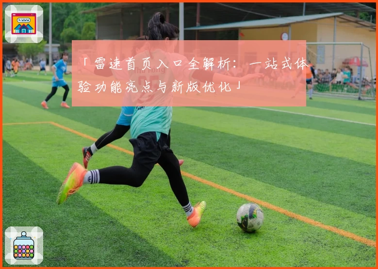 「雷速首页入口全解析：一站式体验功能亮点与新版优化」