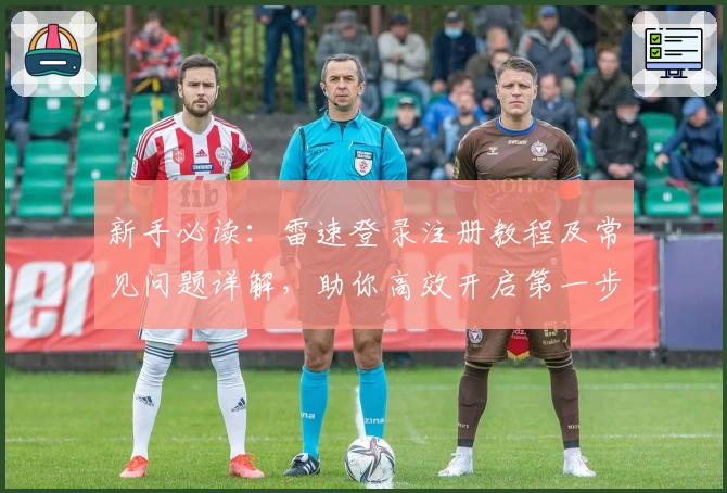 新手必读：雷速登录注册教程及常见问题详解，助你高效开启第一步