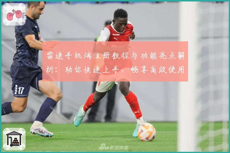雷速手机端注册教程与功能亮点解析:助你快速上手,畅享高效使用体验
