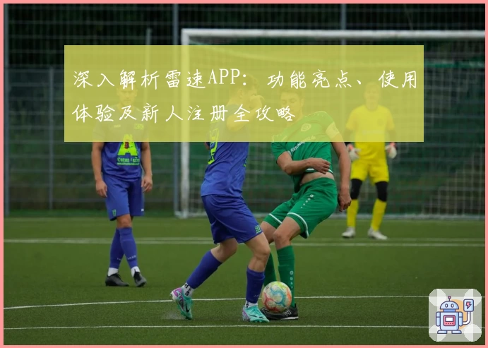 深入解析雷速APP:功能亮点、使用体验及新人注册全攻略