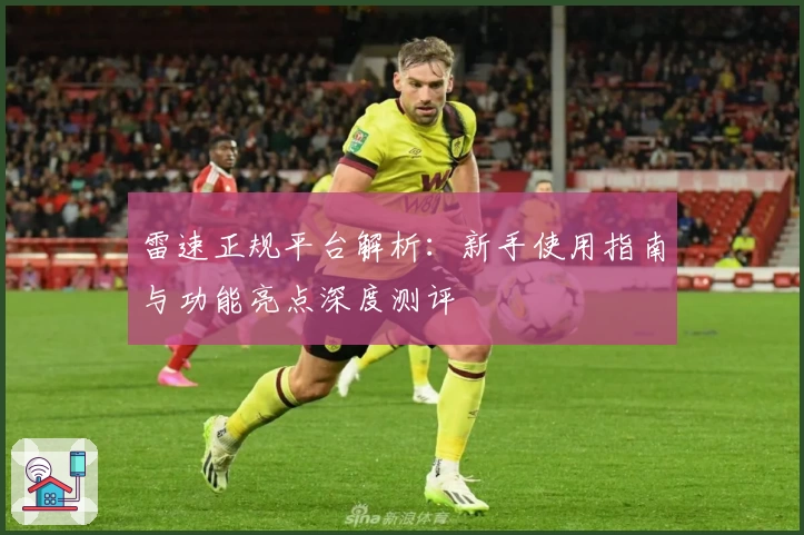 雷速正规平台解析：新手使用指南与功能亮点深度测评