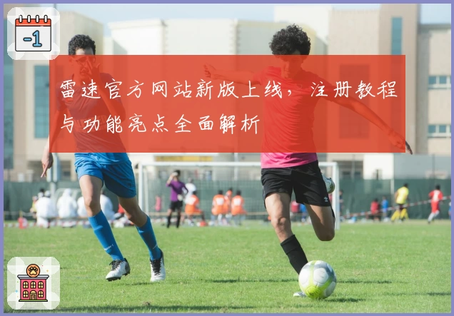 雷速官方网站新版上线，注册教程与功能亮点全面解析