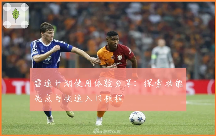 雷速计划使用体验分享：探索功能亮点与快速入门教程