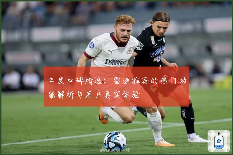 年度口碑精选：雷速推荐的热门功能解析与用户真实体验