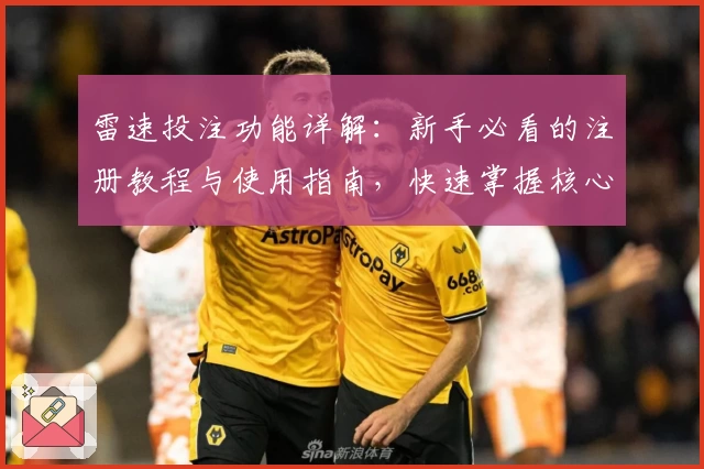 雷速投注功能详解：新手必看的注册教程与使用指南，快速掌握核心操作