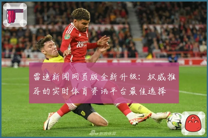 雷速新闻网页版全新升级：权威推荐的实时体育资讯平台最佳选择