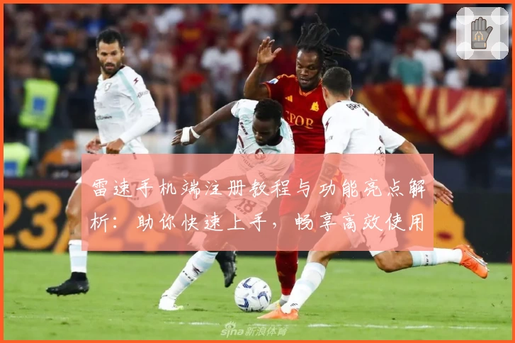 雷速手机端注册教程与功能亮点解析:助你快速上手,畅享高效使用体验