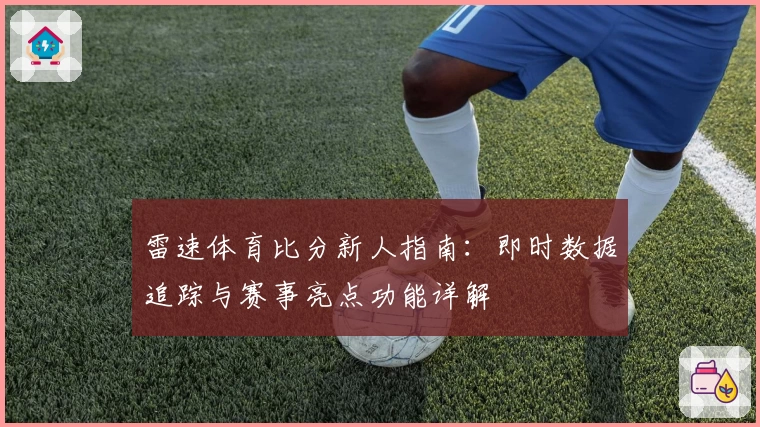 雷速体育比分新人指南：即时数据追踪与赛事亮点功能详解