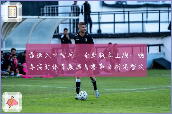 雷速入口官网：全新版本上线，畅享实时体育数据与赛事分析完整攻略