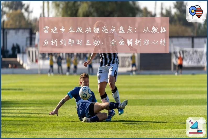 雷速专业版功能亮点盘点:从数据分析到即时互动,全面解析核心特色