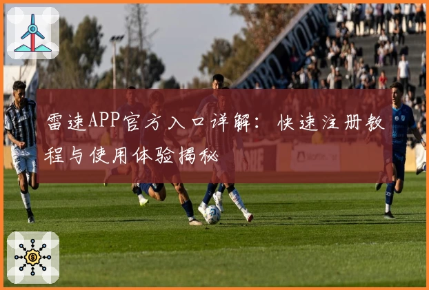 雷速APP官方入口详解：快速注册教程与使用体验揭秘