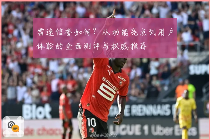 雷速信誉如何？从功能亮点到用户体验的全面测评与权威推荐