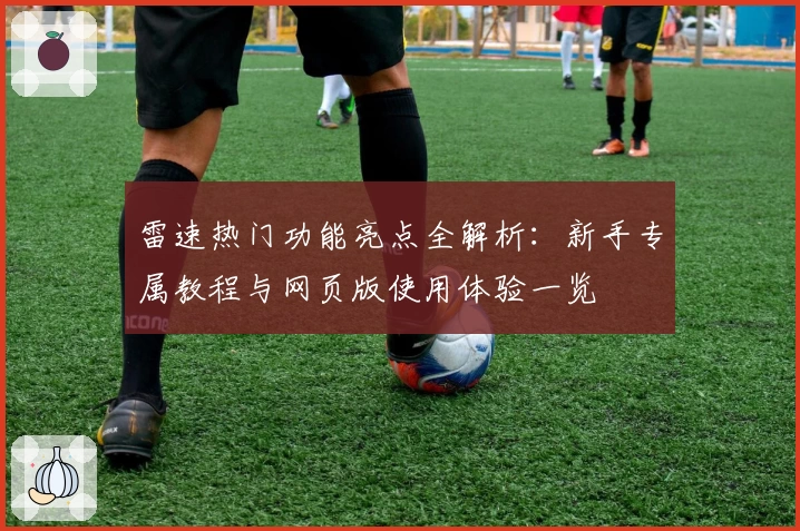 雷速热门功能亮点全解析：新手专属教程与网页版使用体验一览