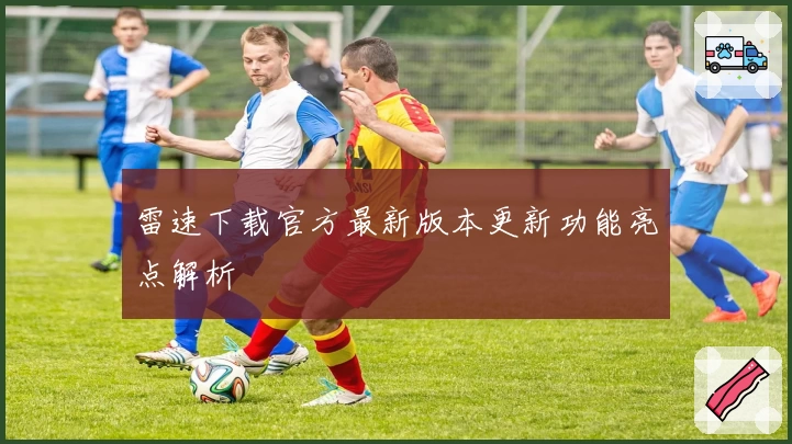 雷速下载官方最新版本更新功能亮点解析