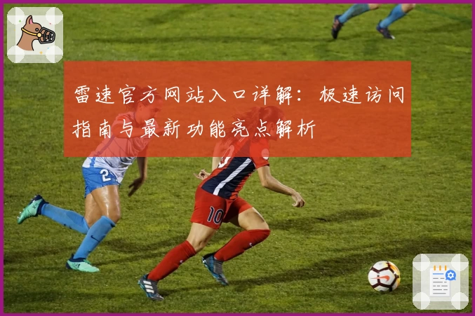 雷速官方网站入口详解：极速访问指南与最新功能亮点解析
