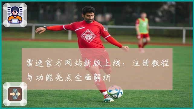 雷速官方网站新版上线，注册教程与功能亮点全面解析