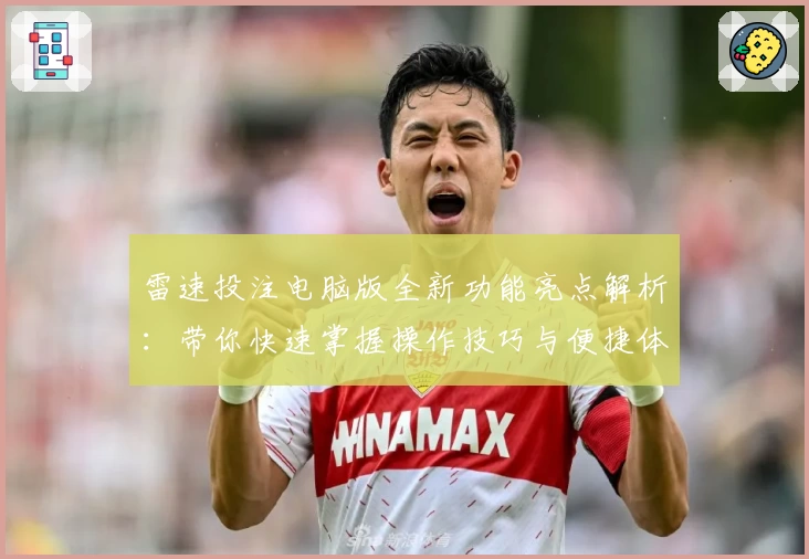雷速投注电脑版全新功能亮点解析:带你快速掌握操作技巧与便捷体验