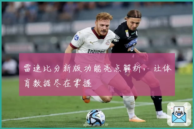 雷速比分新版功能亮点解析，让体育数据尽在掌握