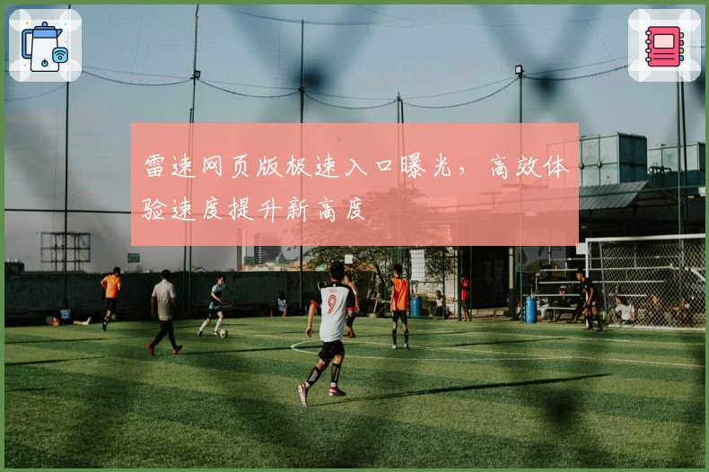 雷速网页版极速入口曝光，高效体验速度提升新高度