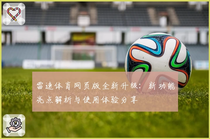 雷速体育网页版全新升级：新功能亮点解析与使用体验分享