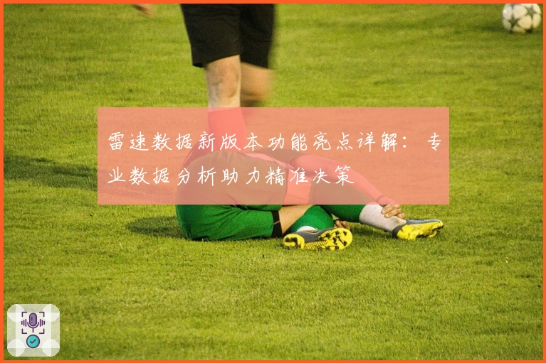 雷速数据新版本功能亮点详解：专业数据分析助力精准决策
