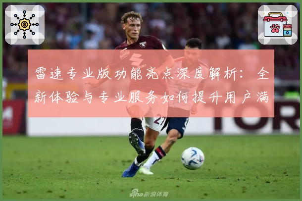 雷速专业版功能亮点深度解析：全新体验与专业服务如何提升用户满意度