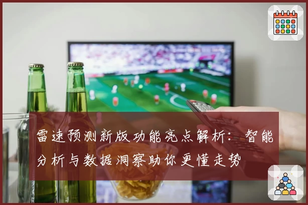 雷速预测新版功能亮点解析：智能分析与数据洞察助你更懂走势