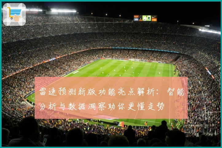雷速预测新版功能亮点解析：智能分析与数据洞察助你更懂走势
