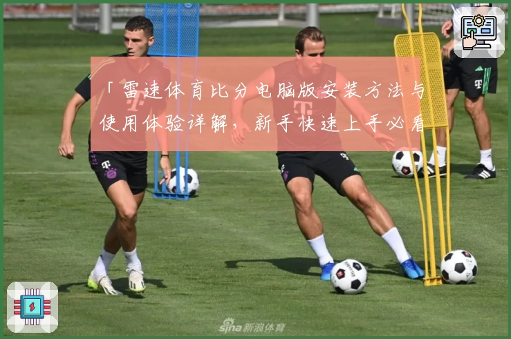「雷速体育比分电脑版安装方法与使用体验详解,新手快速上手必看」