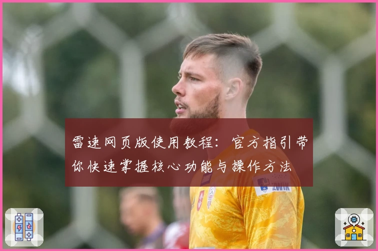 雷速网页版使用教程：官方指引带你快速掌握核心功能与操作方法