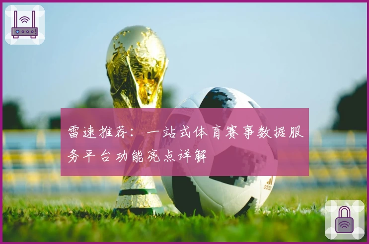 雷速推荐：一站式体育赛事数据服务平台功能亮点详解