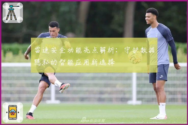 雷速安全功能亮点解析：守护数据隐私的智能应用新选择