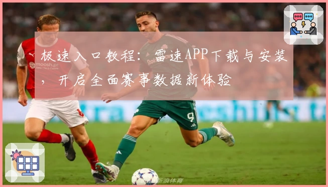 极速入口教程：雷速APP下载与安装，开启全面赛事数据新体验