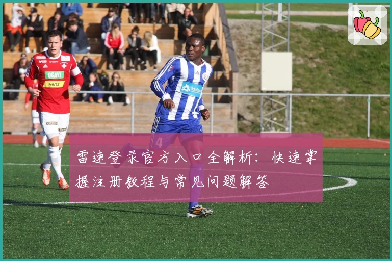 雷速登录官方入口全解析：快速掌握注册教程与常见问题解答