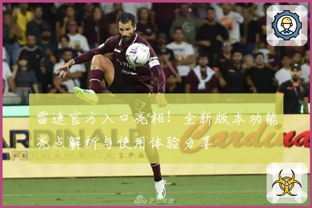 雷速官方入口亮相！全新版本功能亮点解析与使用体验分享