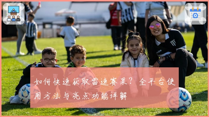 如何快速获取雷速赛果？全平台使用方法与亮点功能详解