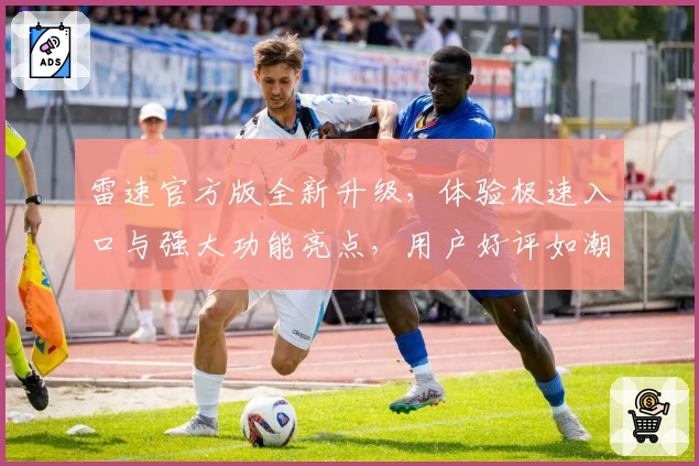 雷速官方版全新升级，体验极速入口与强大功能亮点，用户好评如潮