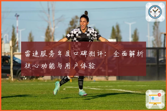 雷速服务年度口碑测评：全面解析核心功能与用户体验