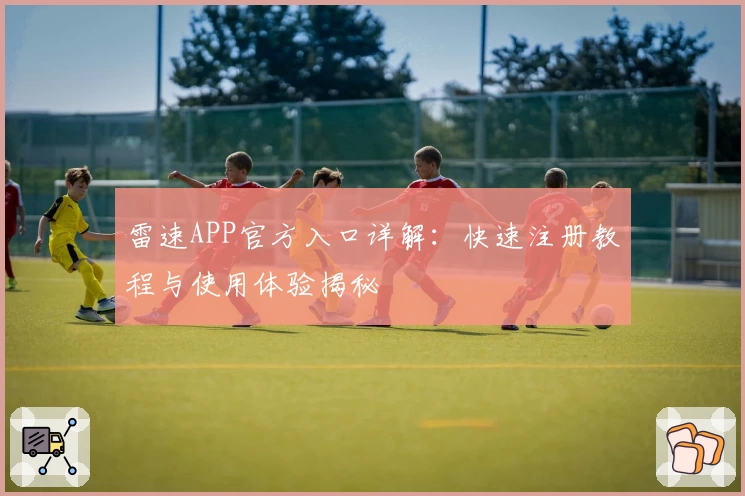 雷速APP官方入口详解：快速注册教程与使用体验揭秘
