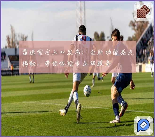 雷速官方入口发布：全新功能亮点揭秘，带你体验专业级服务