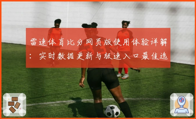 雷速体育比分网页版使用体验详解：实时数据更新与极速入口最佳选择