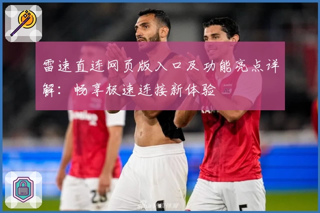 雷速直连网页版入口及功能亮点详解：畅享极速连接新体验