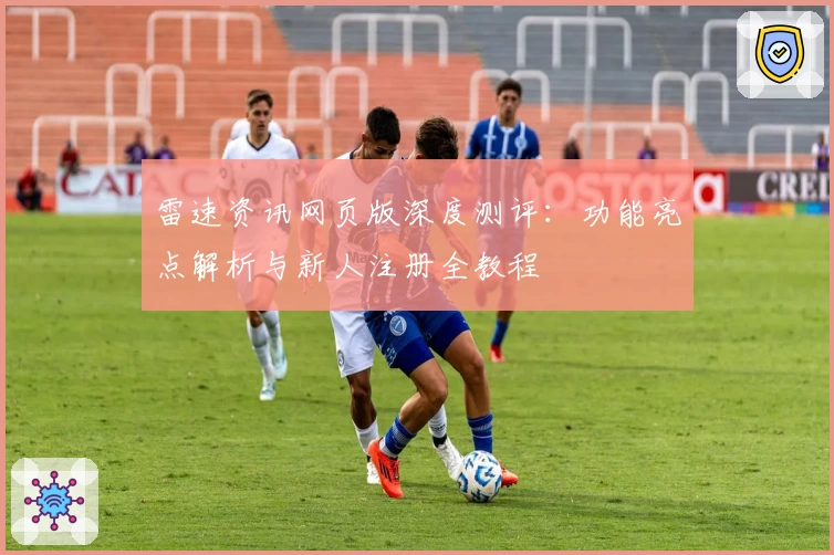 雷速资讯网页版深度测评：功能亮点解析与新人注册全教程