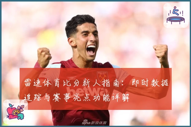 雷速体育比分新人指南：即时数据追踪与赛事亮点功能详解
