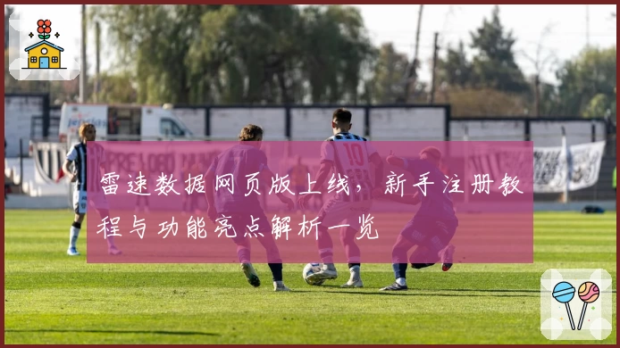 雷速数据网页版上线，新手注册教程与功能亮点解析一览